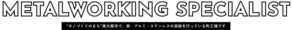 “モノづくりのまち”東大阪市で、鉄・アルミ・ステンレスの溶接を行っている町工場です
